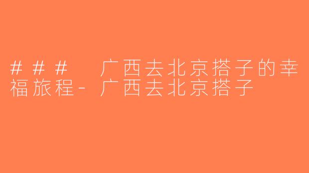 ### 广西去北京搭子的幸福旅程-广西去北京搭子