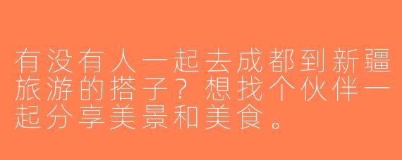 有没有人一起去成都到新疆旅游的搭子？想找个伙伴一起分享美景和美食。