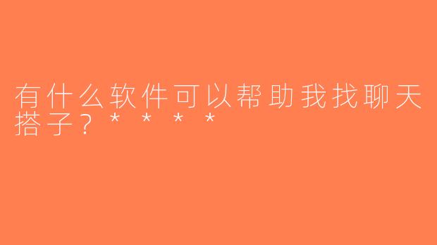 有什么软件可以帮助我找聊天搭子？****