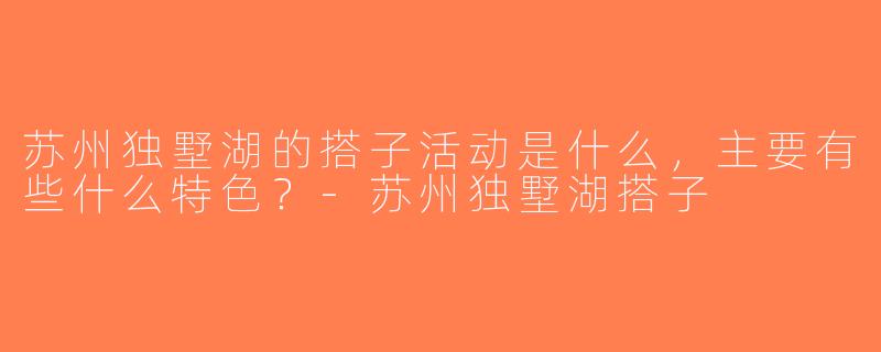 苏州独墅湖的搭子活动是什么，主要有些什么特色？-苏州独墅湖搭子