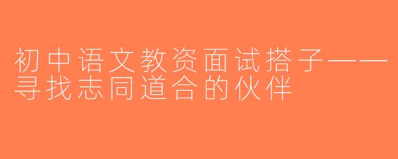 初中语文教资面试搭子——寻找志同道合的伙伴