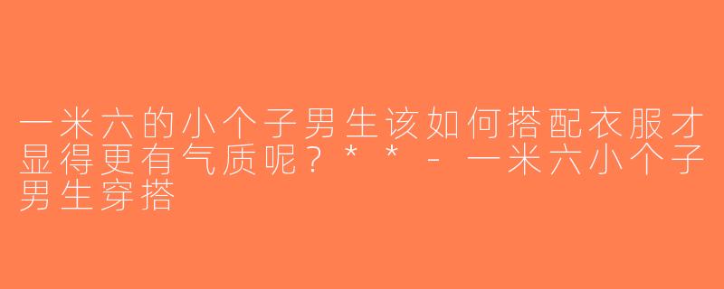 一米六的小个子男生该如何搭配衣服才显得更有气质呢？**-一米六小个子男生穿搭