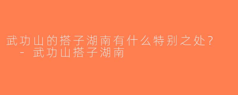 武功山的搭子湖南有什么特别之处？  -武功山搭子湖南