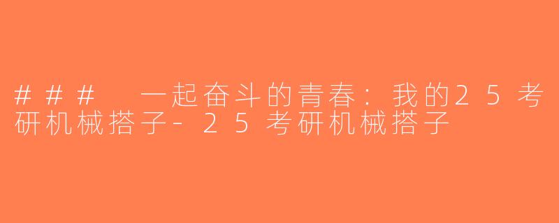 ### 一起奋斗的青春：我的25考研机械搭子-25考研机械搭子