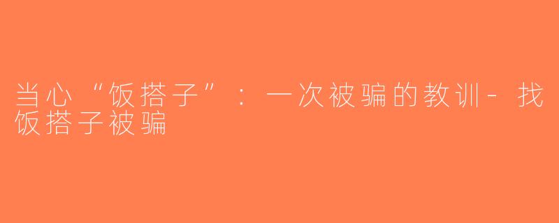 当心“饭搭子”：一次被骗的教训-找饭搭子被骗