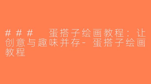 ### 蛋搭子绘画教程：让创意与趣味并存-蛋搭子绘画教程
