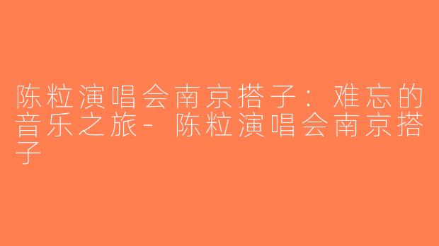 陈粒演唱会南京搭子：难忘的音乐之旅-陈粒演唱会南京搭子