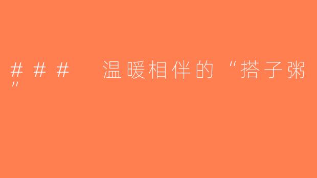 ### 温暖相伴的“搭子粥”