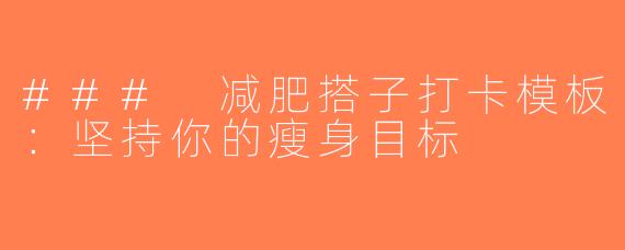 ### 减肥搭子打卡模板：坚持你的瘦身目标