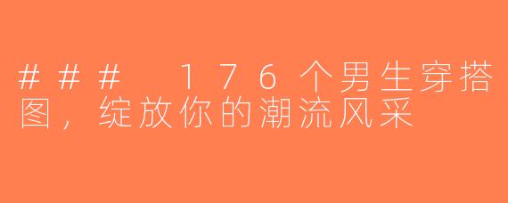 ### 176个男生穿搭图，绽放你的潮流风采