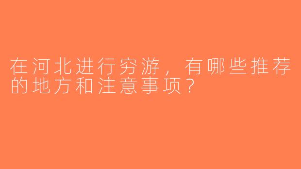 在河北进行穷游，有哪些推荐的地方和注意事项？