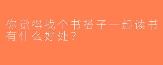你觉得找个书搭子一起读书有什么好处？