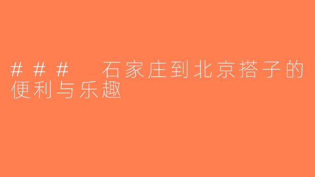 ### 石家庄到北京搭子的便利与乐趣