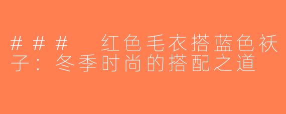 ### 红色毛衣搭蓝色袄子：冬季时尚的搭配之道