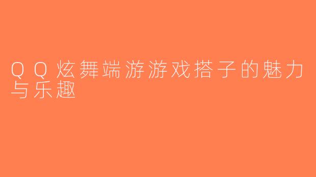 QQ炫舞端游游戏搭子的魅力与乐趣