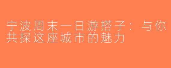 宁波周末一日游搭子：与你共探这座城市的魅力