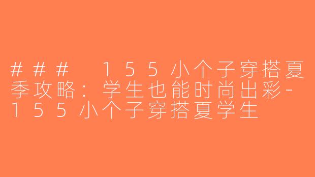 ### 155小个子穿搭夏季攻略：学生也能时尚出彩-155小个子穿搭夏学生