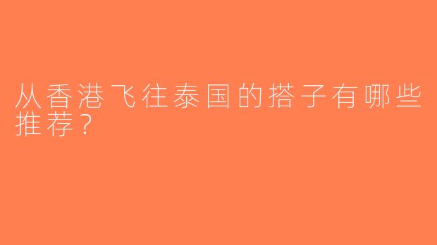 从香港飞往泰国的搭子有哪些推荐？ 