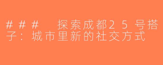 ### 探索成都25号搭子：城市里新的社交方式