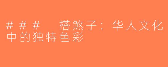 ### 搭煞子：华人文化中的独特色彩