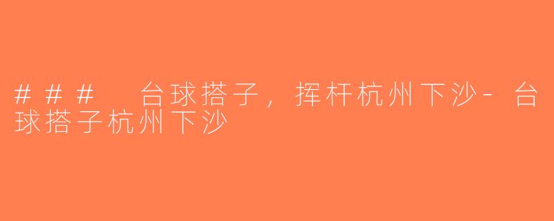 ### 台球搭子，挥杆杭州下沙-台球搭子杭州下沙