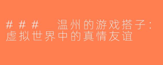 ### 温州的游戏搭子：虚拟世界中的真情友谊