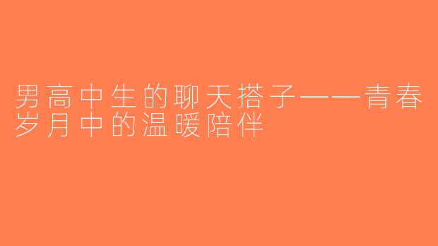 男高中生的聊天搭子——青春岁月中的温暖陪伴