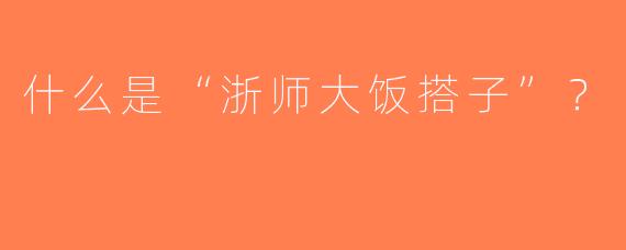 什么是“浙师大饭搭子”？  