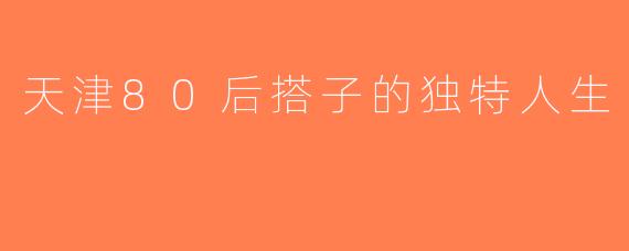 天津80后搭子的独特人生