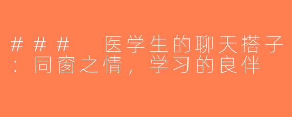 ### 医学生的聊天搭子：同窗之情，学习的良伴