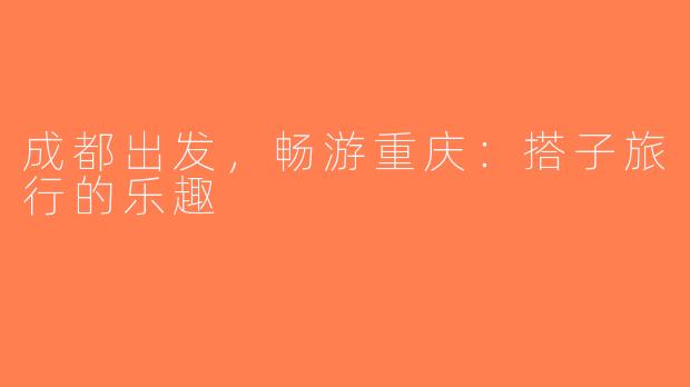 成都出发，畅游重庆：搭子旅行的乐趣