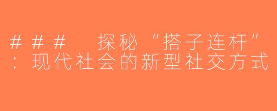 ### 探秘“搭子连杆”：现代社会的新型社交方式