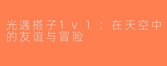 光遇搭子1v1：在天空中的友谊与冒险