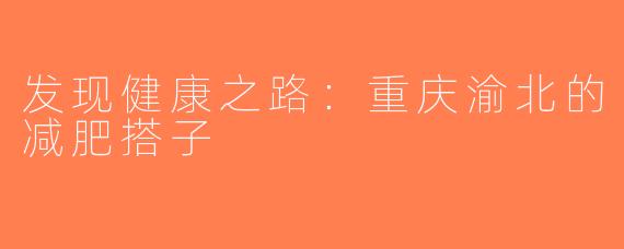 发现健康之路：重庆渝北的减肥搭子