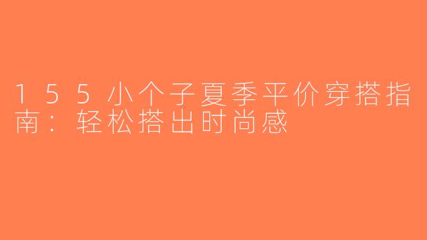 155小个子夏季平价穿搭指南：轻松搭出时尚感