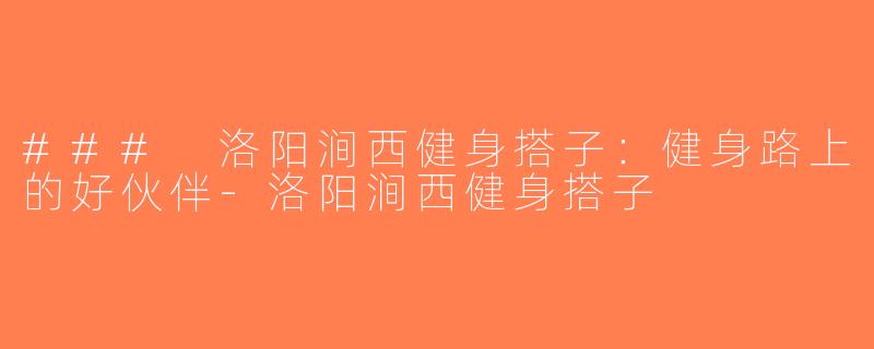### 洛阳涧西健身搭子：健身路上的好伙伴-洛阳涧西健身搭子