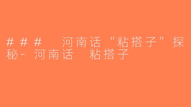 ### 河南话“粘搭子”探秘-河南话 粘搭子