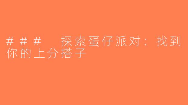 ### 探索蛋仔派对：找到你的上分搭子