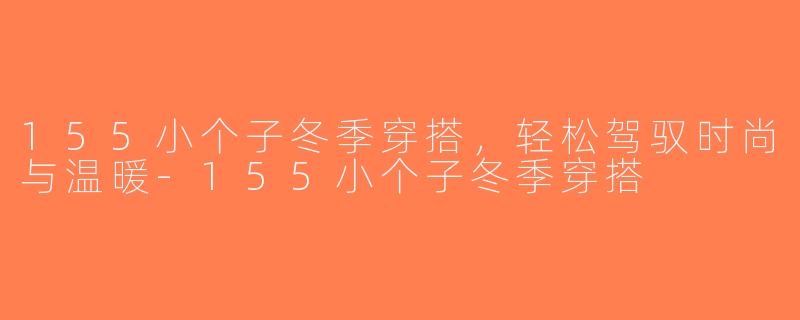155小个子冬季穿搭，轻松驾驭时尚与温暖-155小个子冬季穿搭