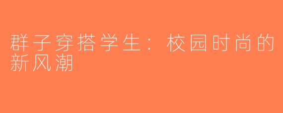 群子穿搭学生：校园时尚的新风潮
