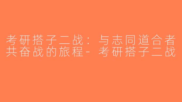 考研搭子二战：与志同道合者共奋战的旅程-考研搭子二战