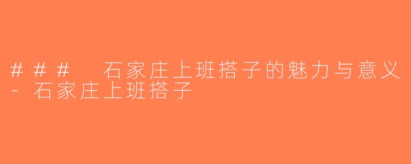### 石家庄上班搭子的魅力与意义-石家庄上班搭子