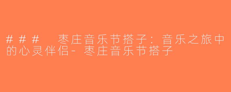 ### 枣庄音乐节搭子：音乐之旅中的心灵伴侣-枣庄音乐节搭子