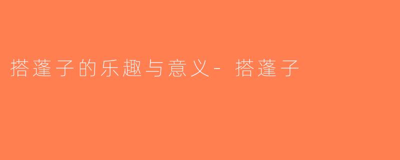 搭蓬子的乐趣与意义-搭蓬子