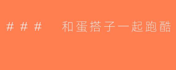 ### 和蛋搭子一起跑酷