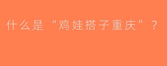 什么是“鸡娃搭子重庆”？  