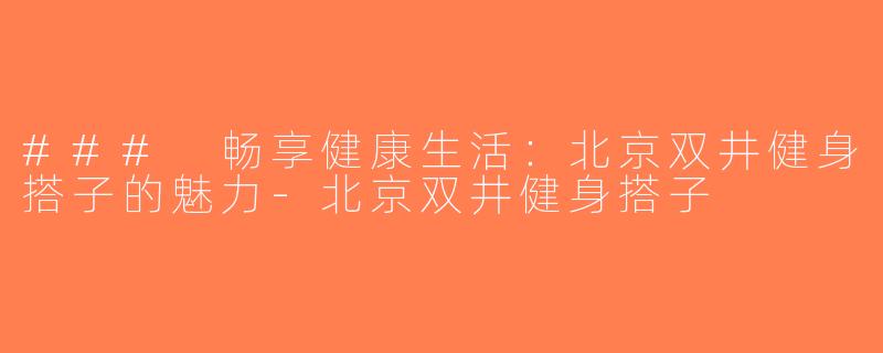 ### 畅享健康生活：北京双井健身搭子的魅力-北京双井健身搭子