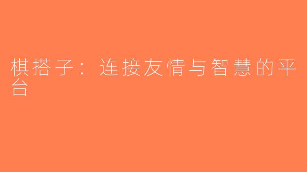 棋搭子：连接友情与智慧的平台