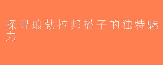 探寻琅勃拉邦搭子的独特魅力