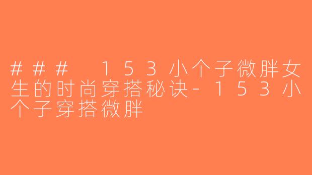 ### 153小个子微胖女生的时尚穿搭秘诀-153小个子穿搭微胖